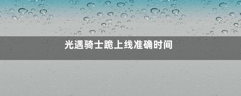 光遇骑士跪上线准确时间