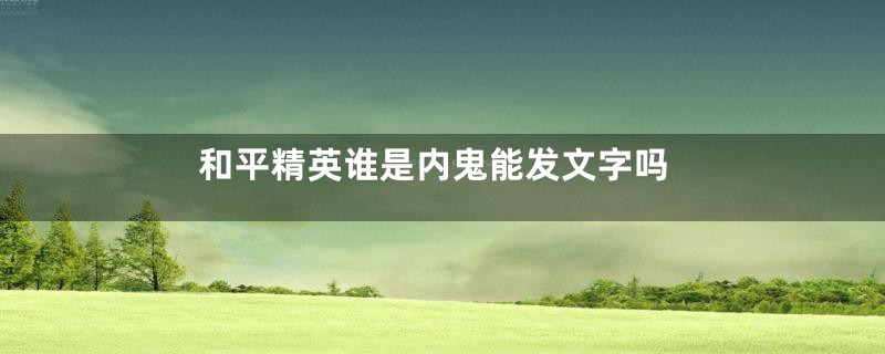 和平精英谁是内鬼能发文字吗