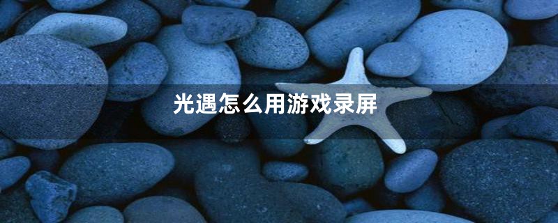 光遇怎么用游戏录屏