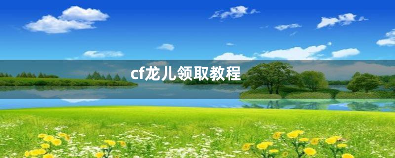 cf龙儿领取教程