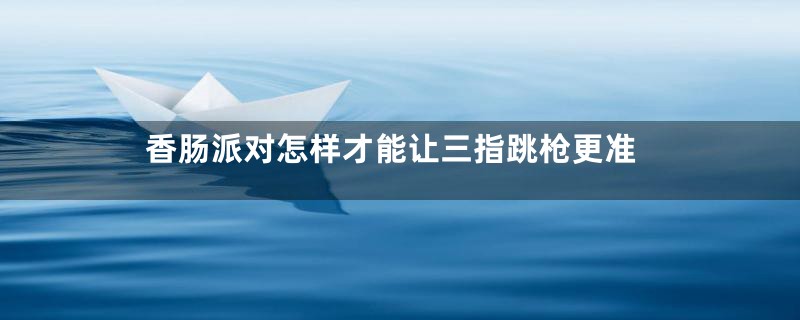 香肠派对怎样才能让三指跳枪更准