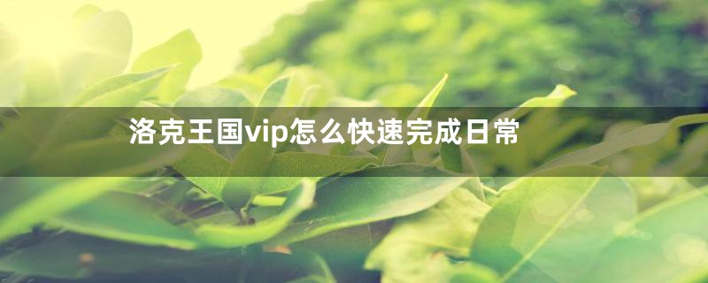 洛克王国vip怎么快速完成日常