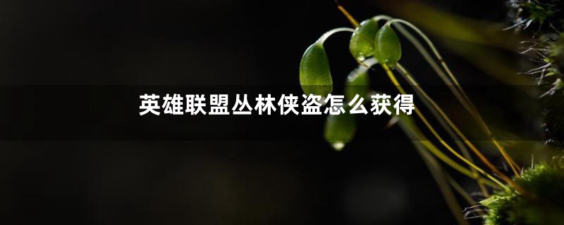 英雄联盟丛林侠盗怎么获得