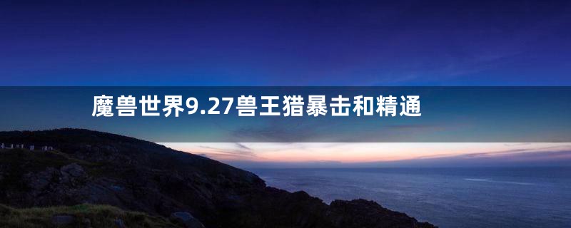 魔兽世界9.27兽王猎暴击和精通