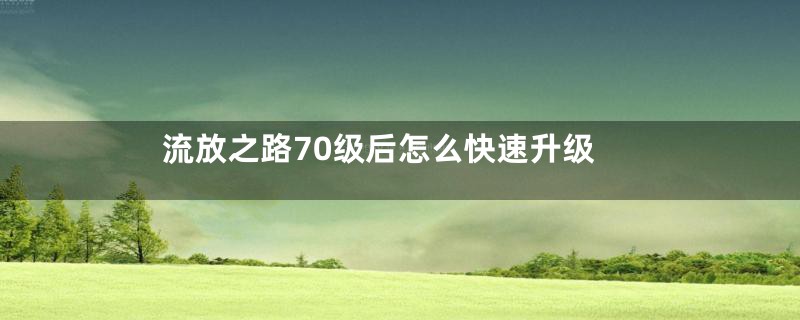 流放之路70级后怎么快速升级