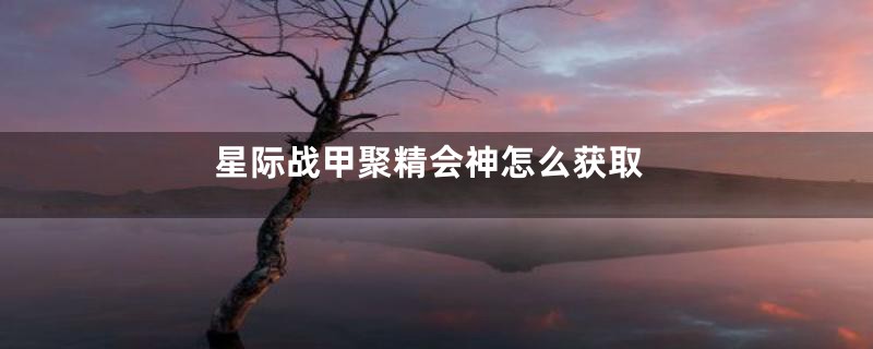 星际战甲聚精会神怎么获取