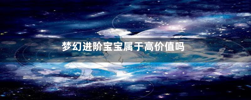 梦幻进阶宝宝属于高价值吗