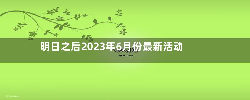 明日之后2023年6月份最新活动