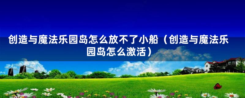 创造与魔法乐园岛怎么放不了小船（创造与魔法乐园岛怎么激活）