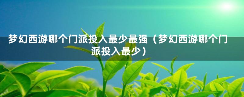 梦幻西游哪个门派投入最少最强（梦幻西游哪个门派投入最少）