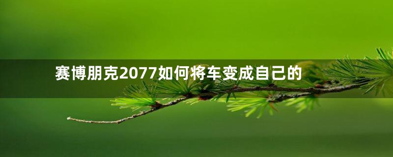 赛博朋克2077如何将车变成自己的