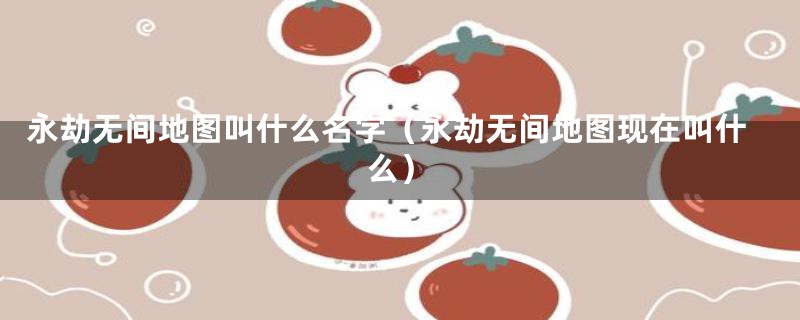 永劫无间地图叫什么名字（永劫无间地图现在叫什么）