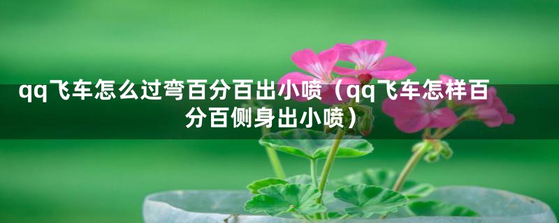 qq飞车怎么过弯百分百出小喷（qq飞车怎样百分百侧身出小喷）