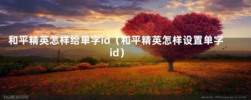 和平精英怎样给单字id（和平精英怎样设置单字id）