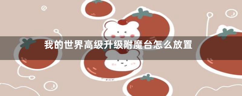 我的世界高级升级附魔台怎么放置