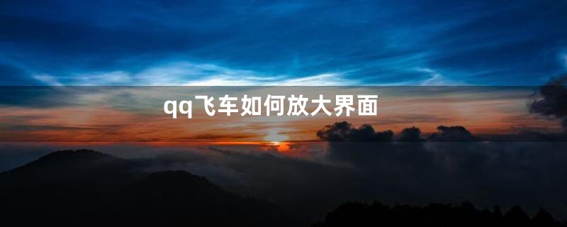 qq飞车如何放大界面