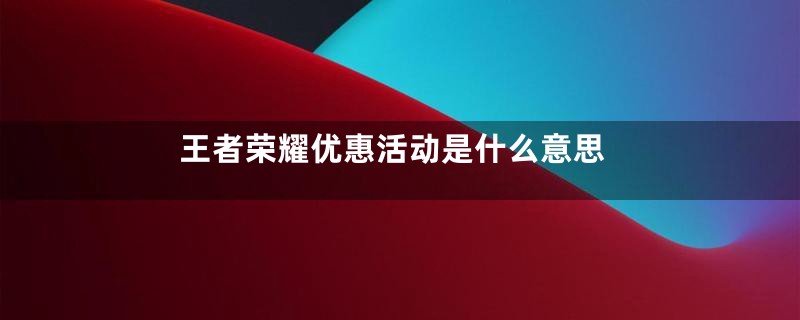 王者荣耀优惠活动是什么意思