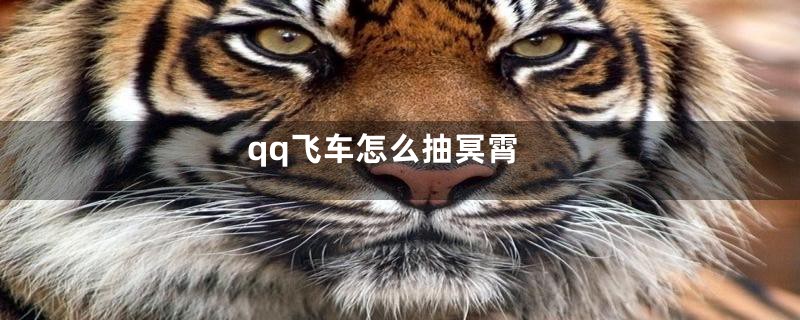 qq飞车怎么抽冥霄