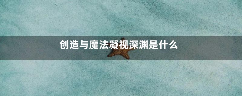 创造与魔法凝视深渊是什么