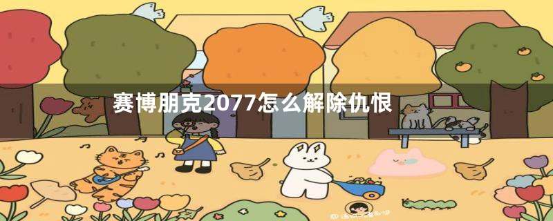 赛博朋克2077怎么解除仇恨