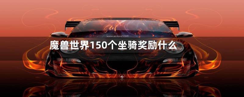 魔兽世界150个坐骑奖励什么