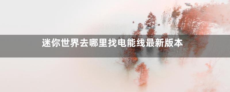 迷你世界去哪里找电能线最新版本