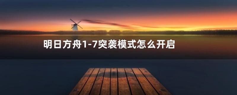 明日方舟1-7突袭模式怎么开启