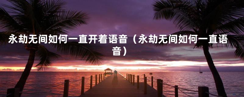 永劫无间如何一直开着语音（永劫无间如何一直语音）