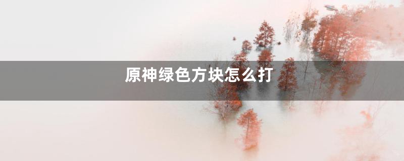 原神绿色方块怎么打