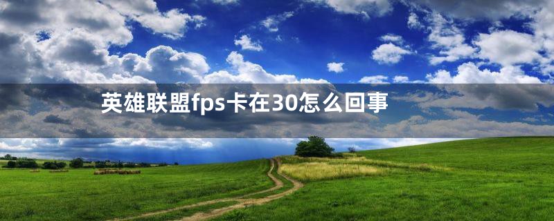 英雄联盟fps卡在30怎么回事