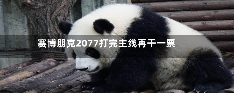 赛博朋克2077打完主线再干一票