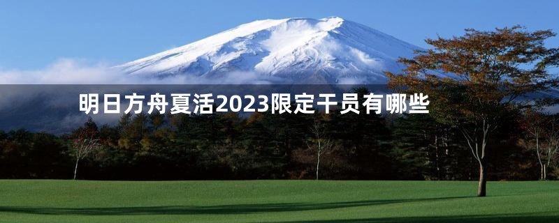 明日方舟夏活2023限定干员有哪些