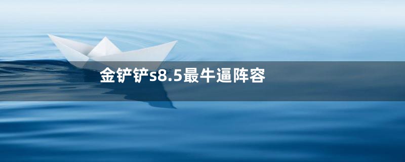 金铲铲s8.5最牛逼阵容