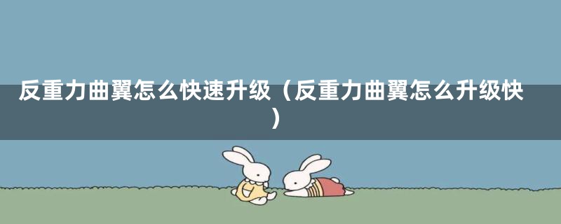 反重力曲翼怎么快速升级（反重力曲翼怎么升级快）