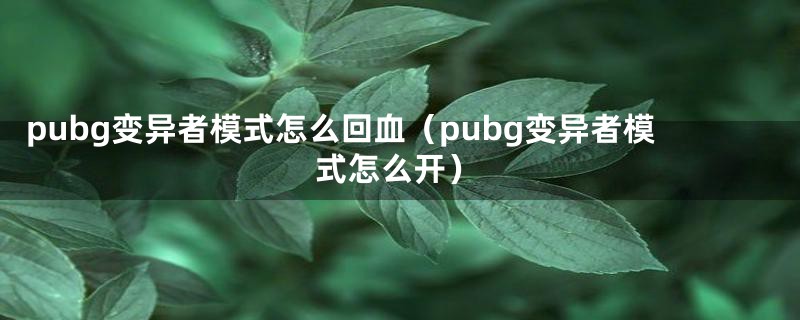 pubg变异者模式怎么回血（pubg变异者模式怎么开）