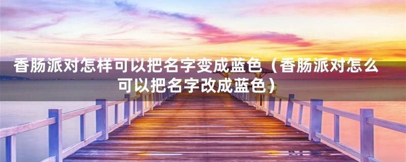 香肠派对怎样可以把名字变成蓝色（香肠派对怎么可以把名字改成蓝色）