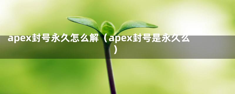 apex封号永久怎么解（apex封号是永久么）