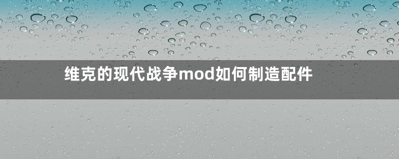 维克的现代战争mod如何制造配件