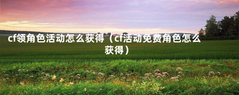 cf领角色活动怎么获得（cf活动免费角色怎么获得）