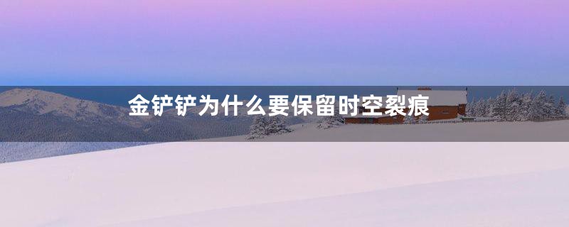 金铲铲为什么要保留时空裂痕