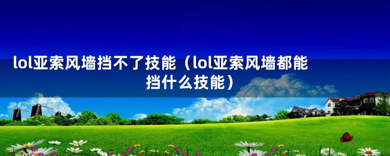 lol亚索风墙挡不了技能（lol亚索风墙都能挡什么技能）