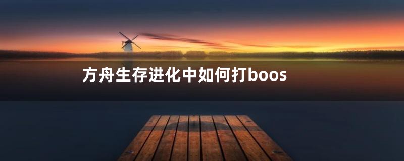 方舟生存进化中如何打boos