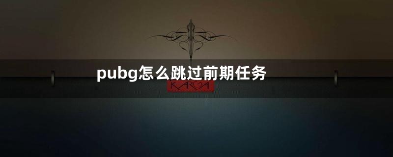 pubg怎么跳过前期任务