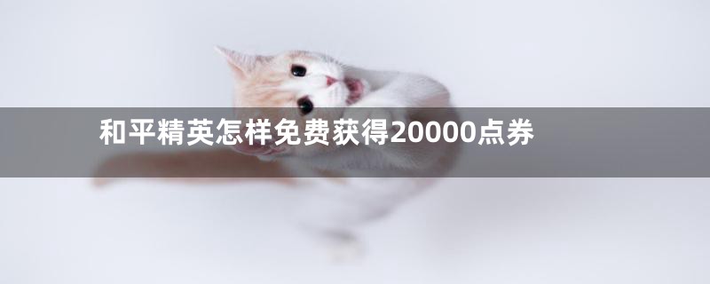 和平精英怎样免费获得20000点券