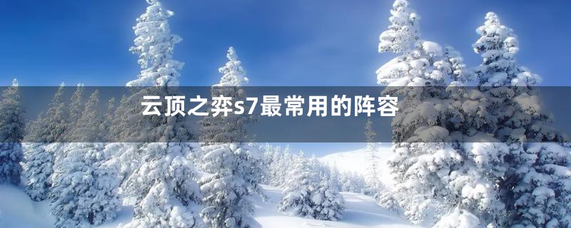 云顶之弈s7最常用的阵容