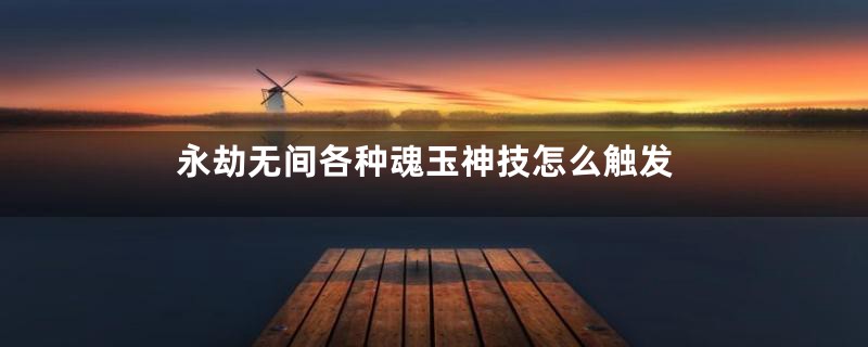 永劫无间各种魂玉神技怎么触发