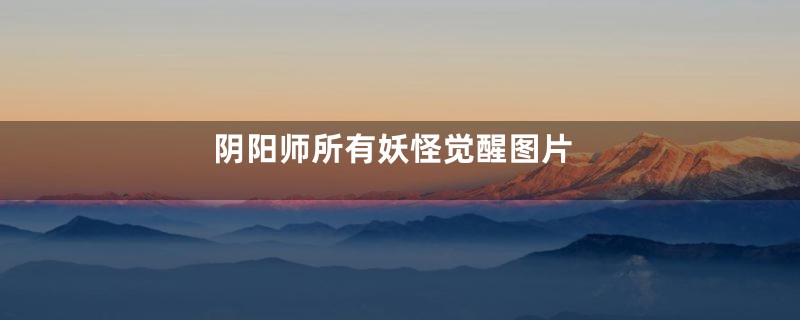 阴阳师所有妖怪觉醒图片