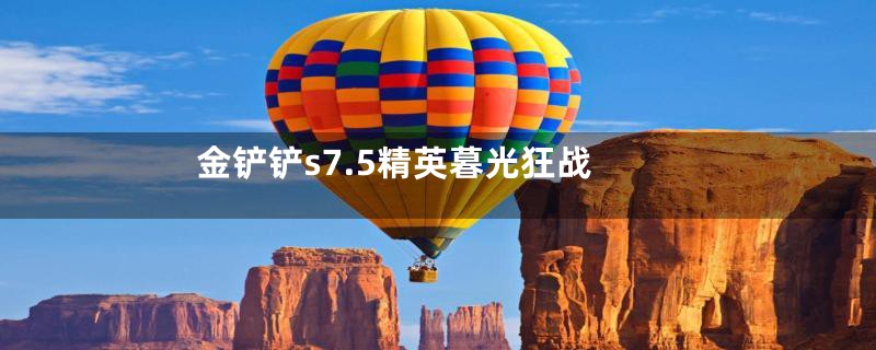 金铲铲s7.5精英暮光狂战