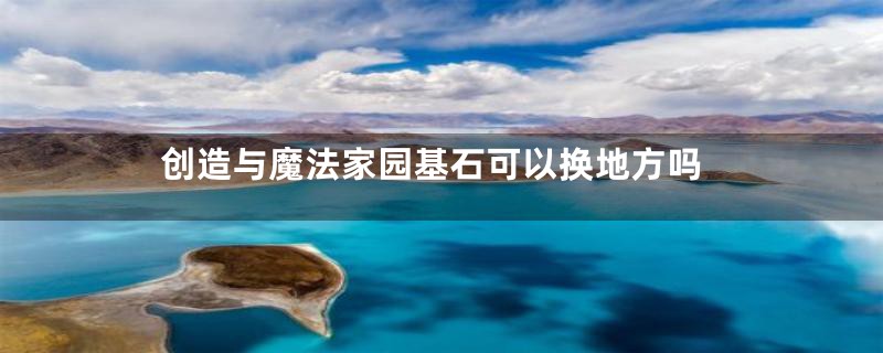 创造与魔法家园基石可以换地方吗