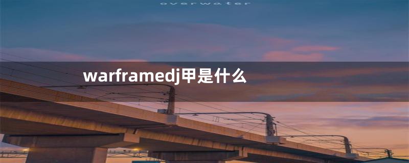 warframedj甲是什么